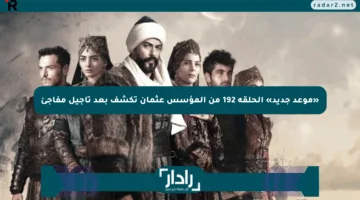 «موعد جديد» الحلقة 192 من المؤسس عثمان تكشف بعد تأجيل مفاجئ